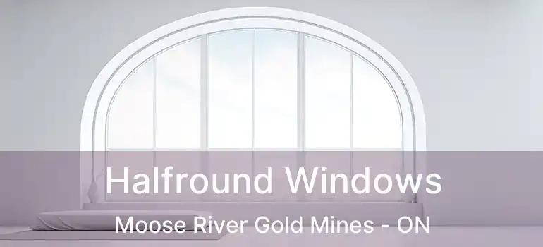  Halfround Windows Moose River Gold Mines - ON