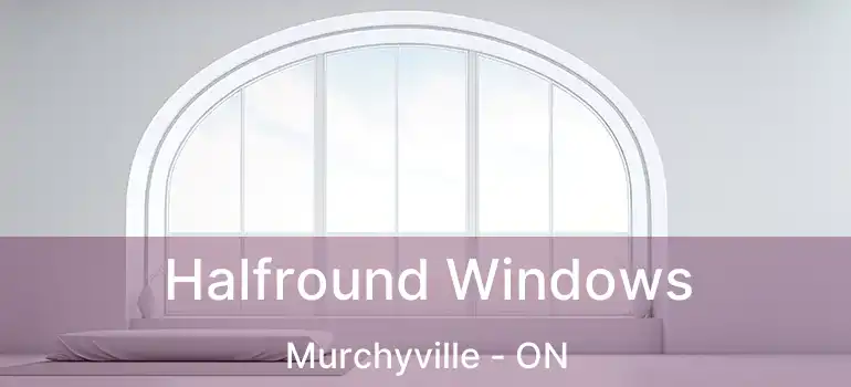  Halfround Windows Murchyville - ON
