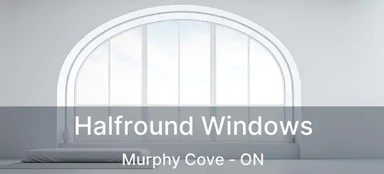  Halfround Windows Murphy Cove - ON