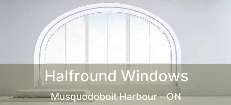  Halfround Windows Musquodoboit Harbour - ON