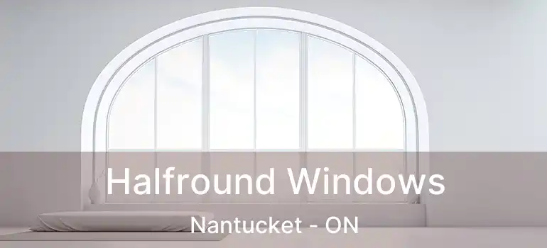  Halfround Windows Nantucket - ON