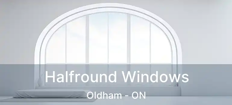  Halfround Windows Oldham - ON