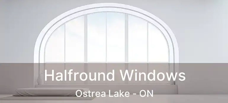  Halfround Windows Ostrea Lake - ON