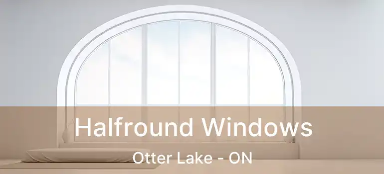  Halfround Windows Otter Lake - ON