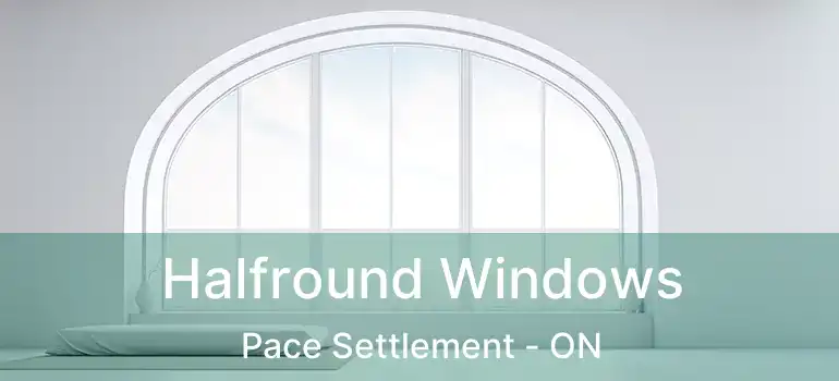  Halfround Windows Pace Settlement - ON