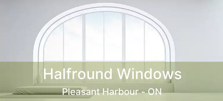  Halfround Windows Pleasant Harbour - ON