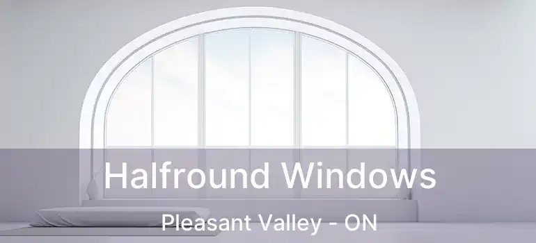  Halfround Windows Pleasant Valley - ON
