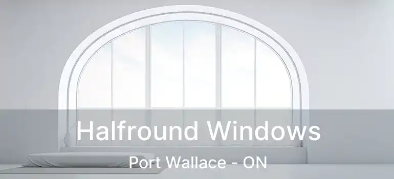  Halfround Windows Port Wallace - ON