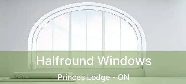 Halfround Windows Princes Lodge - ON