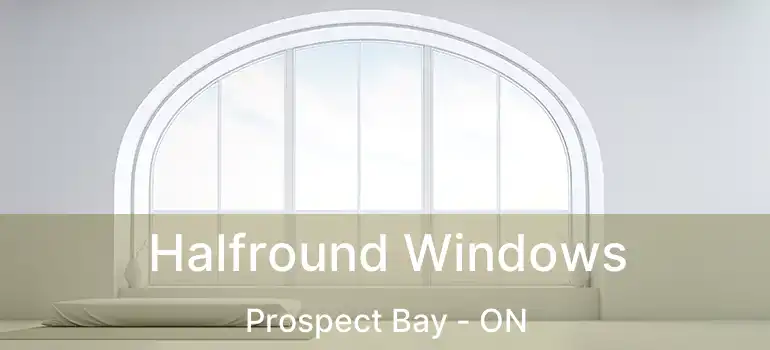  Halfround Windows Prospect Bay - ON