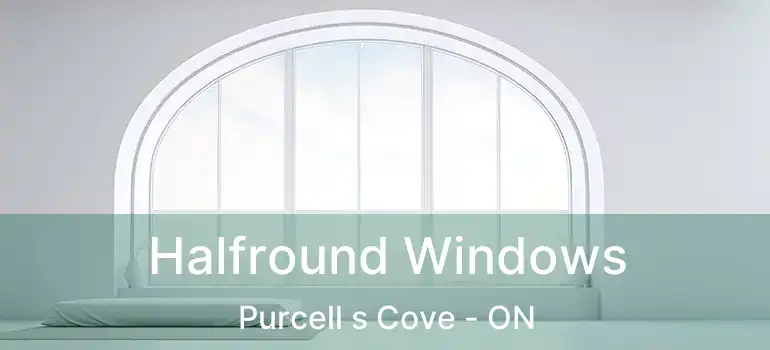  Halfround Windows Purcell s Cove - ON
