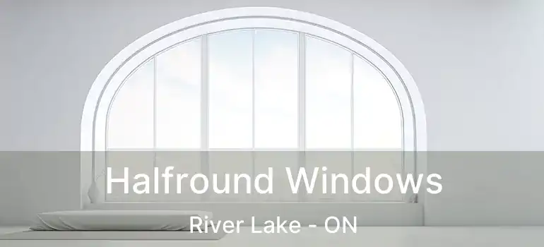  Halfround Windows River Lake - ON