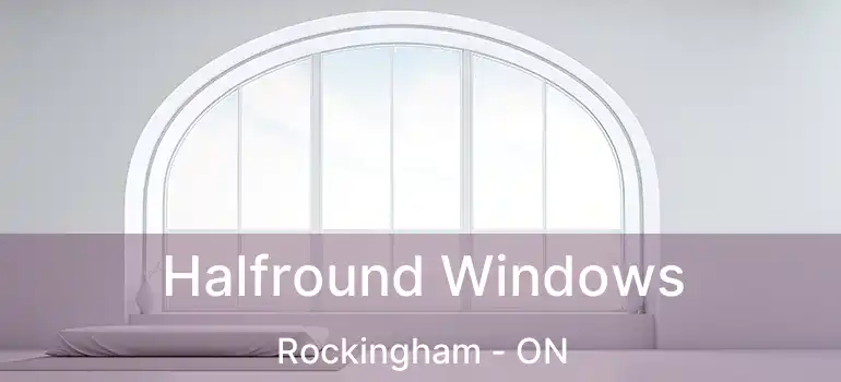  Halfround Windows Rockingham - ON
