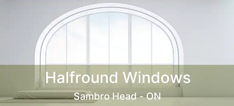  Halfround Windows Sambro Head - ON