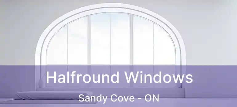  Halfround Windows Sandy Cove - ON