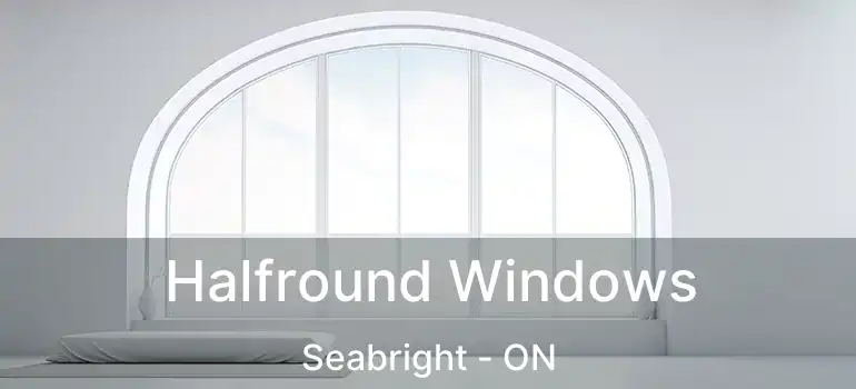  Halfround Windows Seabright - ON
