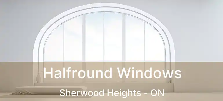  Halfround Windows Sherwood Heights - ON