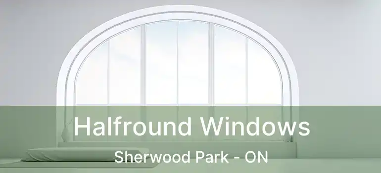  Halfround Windows Sherwood Park - ON