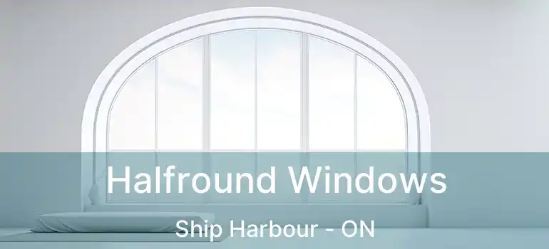  Halfround Windows Ship Harbour - ON
