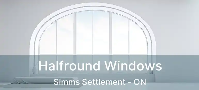  Halfround Windows Simms Settlement - ON