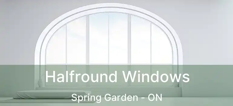  Halfround Windows Spring Garden - ON
