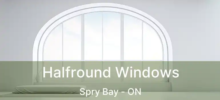  Halfround Windows Spry Bay - ON