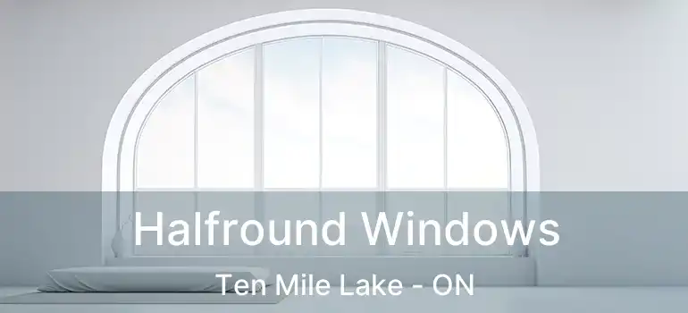  Halfround Windows Ten Mile Lake - ON
