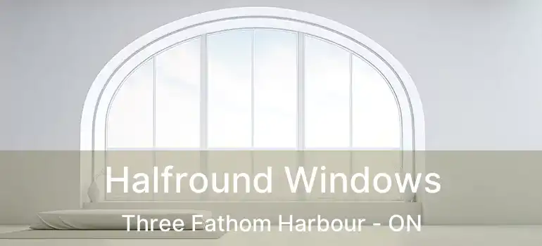  Halfround Windows Three Fathom Harbour - ON