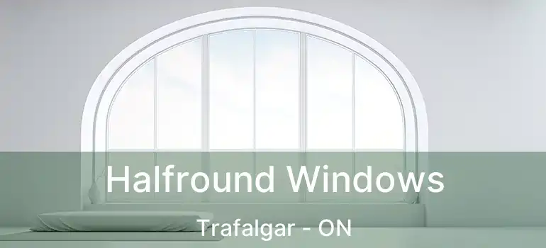  Halfround Windows Trafalgar - ON