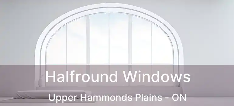  Halfround Windows Upper Hammonds Plains - ON