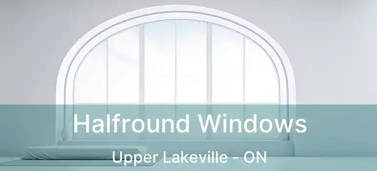  Halfround Windows Upper Lakeville - ON
