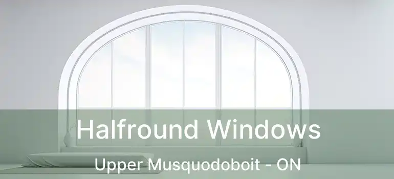  Halfround Windows Upper Musquodoboit - ON