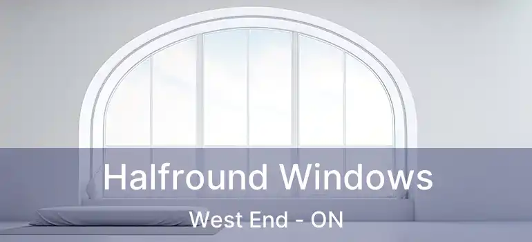  Halfround Windows West End - ON
