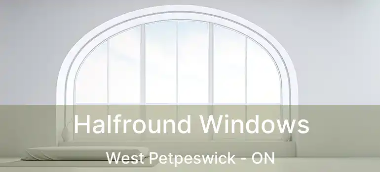  Halfround Windows West Petpeswick - ON