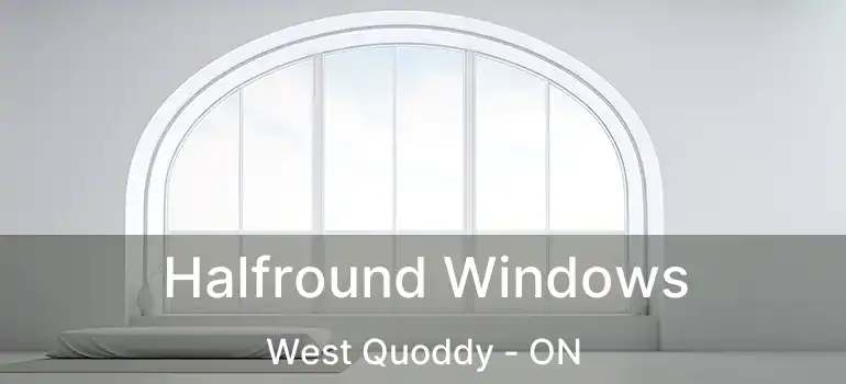  Halfround Windows West Quoddy - ON