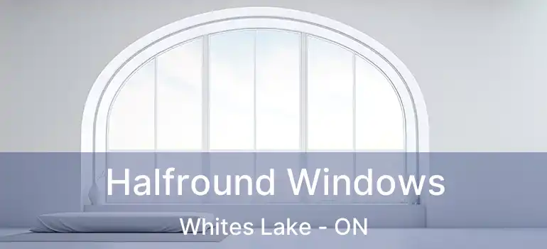  Halfround Windows Whites Lake - ON