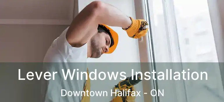  Lever Windows Installation Downtown Halifax - ON