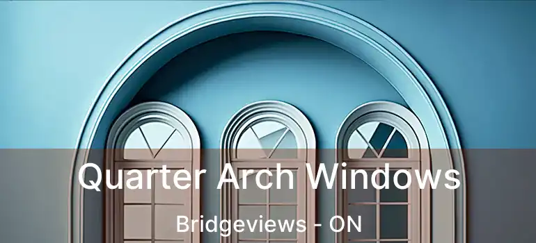  Quarter Arch Windows Bridgeviews - ON