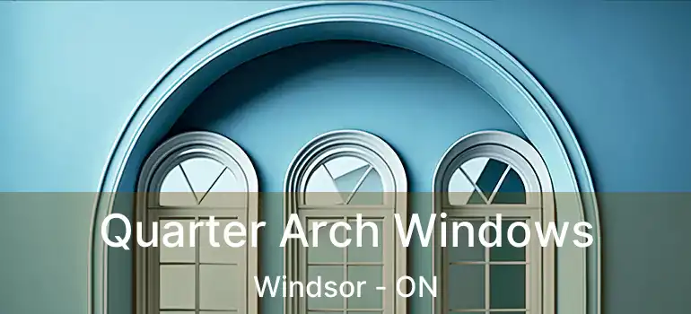  Quarter Arch Windows Windsor - ON